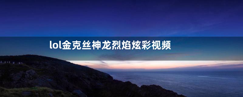 lol金克丝神龙烈焰炫彩视频