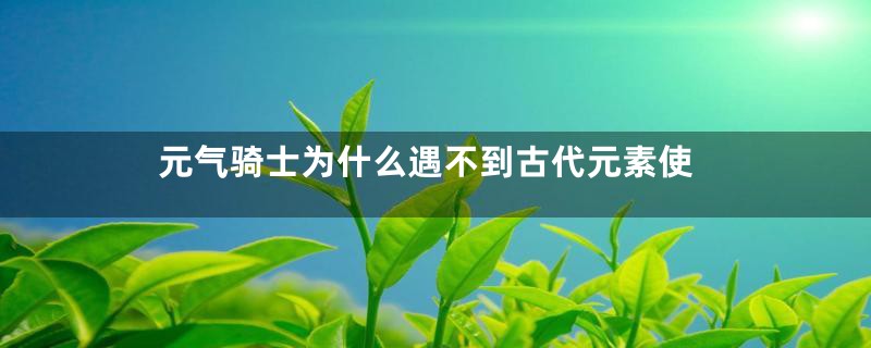 元气骑士为什么遇不到古代元素使