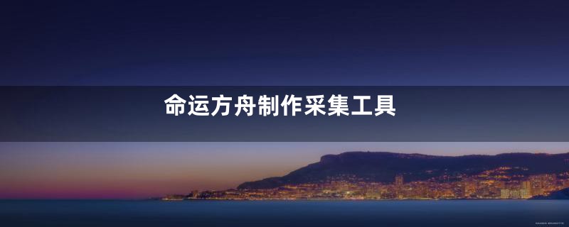 命运方舟制作采集工具