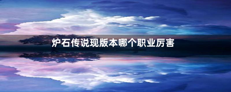 炉石传说现版本哪个职业厉害
