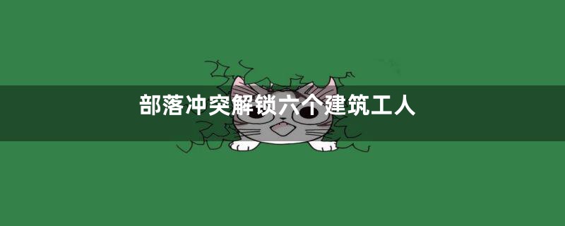 部落冲突解锁六个建筑工人