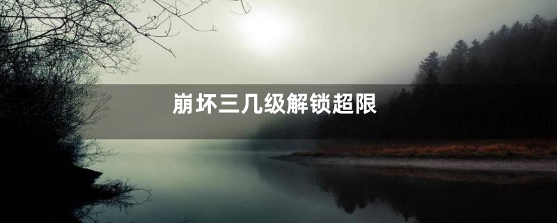崩坏三几级解锁超限