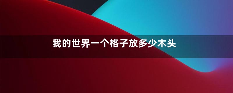我的世界一个格子放多少木头