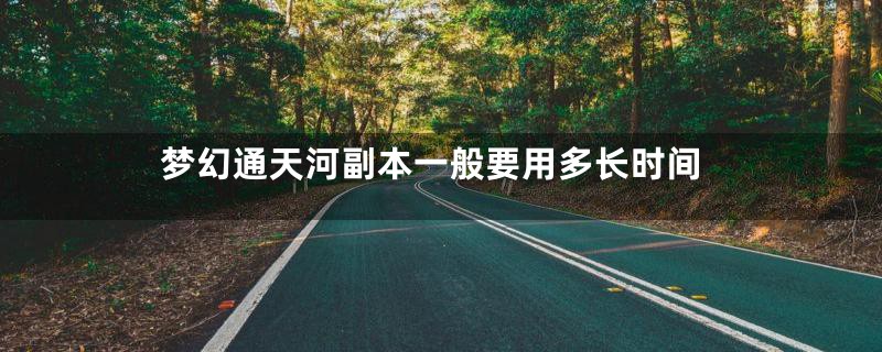 梦幻通天河副本一般要用多长时间