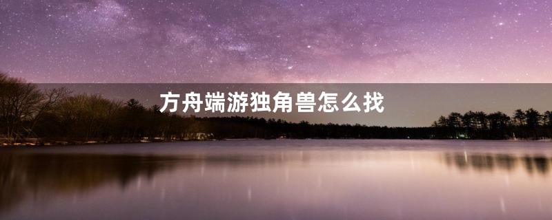 方舟端游独角兽怎么找