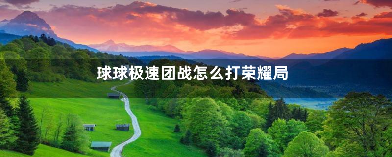 球球极速团战怎么打荣耀局