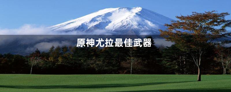 原神尤拉最佳武器