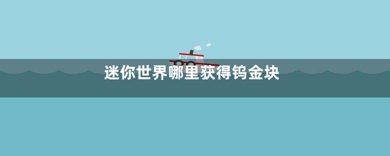迷你世界哪里获得钨金块