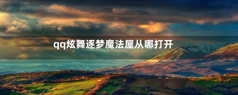 qq炫舞逐梦魔法屋从哪打开