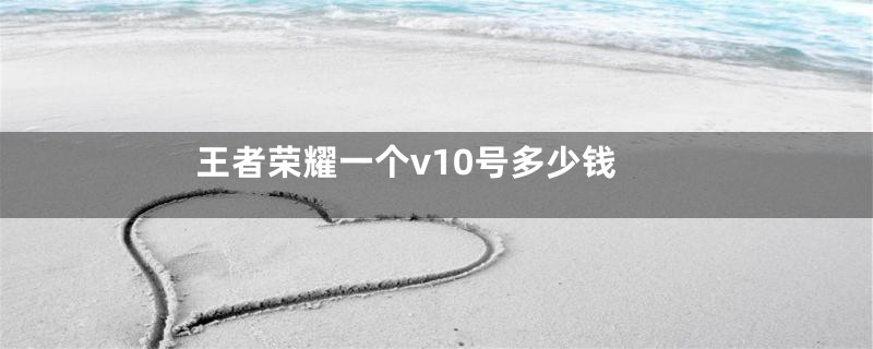 王者荣耀一个v10号多少钱