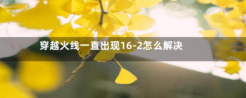 穿越火线一直出现16-2怎么解决