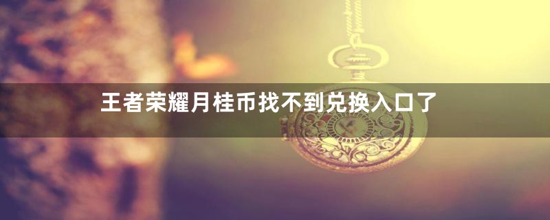 王者荣耀月桂币找不到兑换入口了