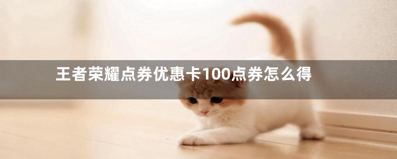 王者荣耀点券优惠卡100点券怎么得