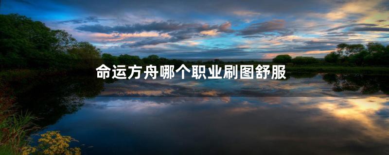 命运方舟哪个职业刷图舒服
