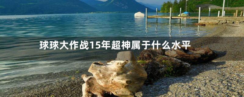 球球大作战15年超神属于什么水平