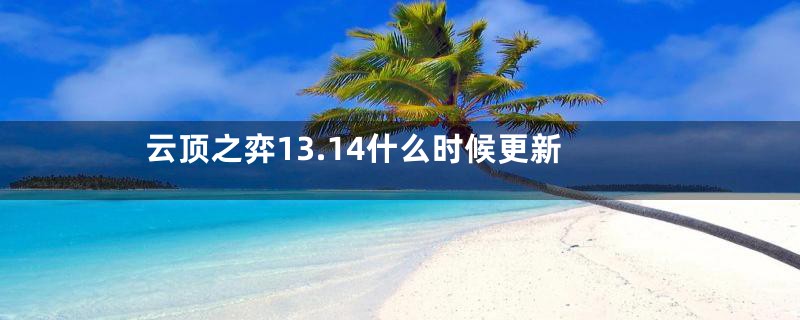 云顶之弈13.14什么时候更新