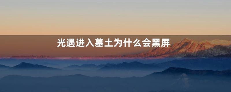 光遇进入墓土为什么会黑屏