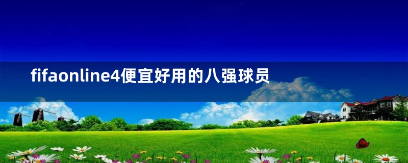 fifaonline4便宜好用的八强球员