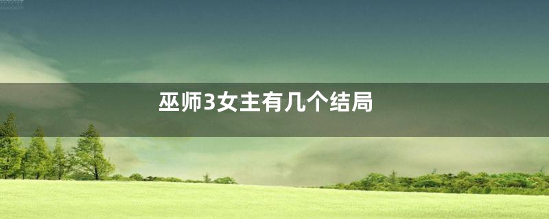 巫师3女主有几个结局
