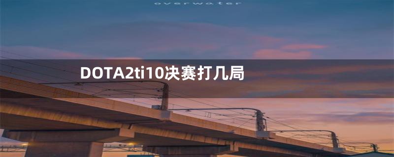 DOTA2ti10决赛打几局