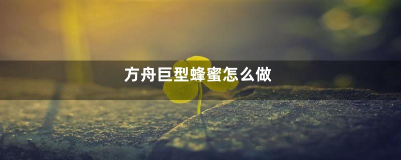 方舟巨型蜂蜜怎么做