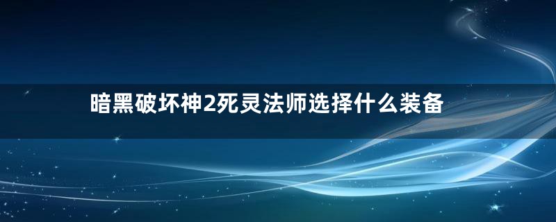 暗黑破坏神2死灵法师选择什么装备