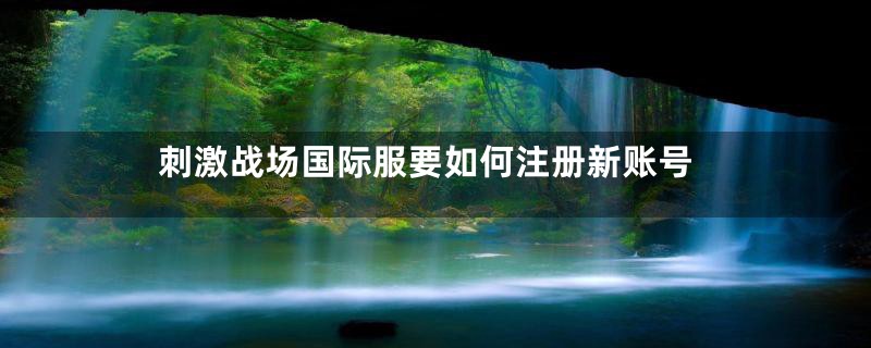 刺激战场国际服要如何注册新账号