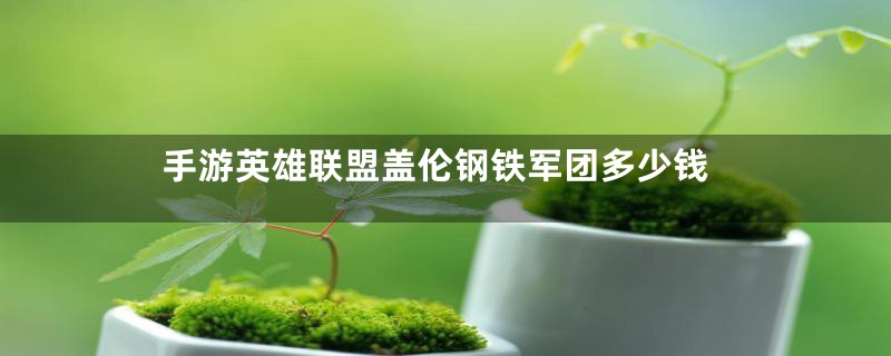 手游英雄联盟盖伦钢铁军团多少钱