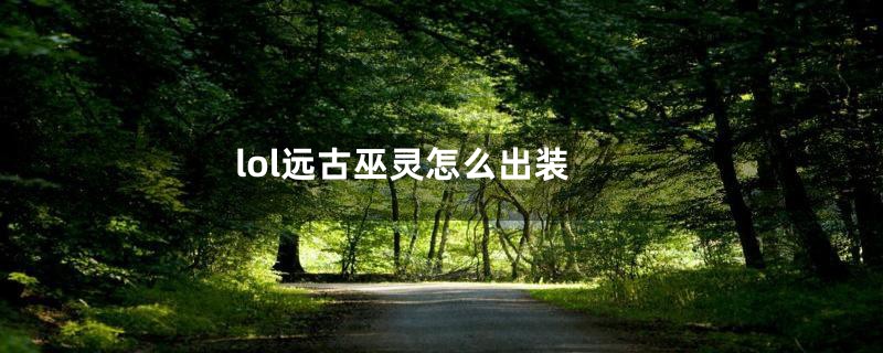 lol远古巫灵怎么出装