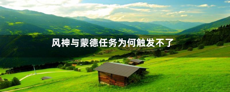 风神与蒙德任务为何触发不了