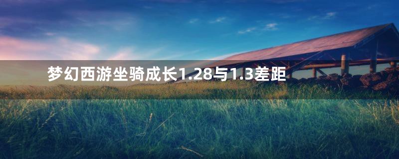 梦幻西游坐骑成长1.28与1.3差距