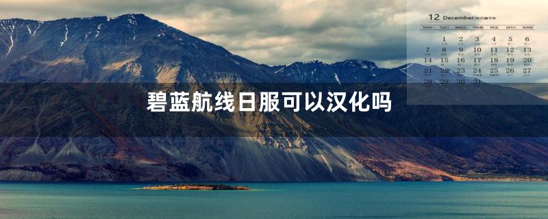 碧蓝航线日服可以汉化吗