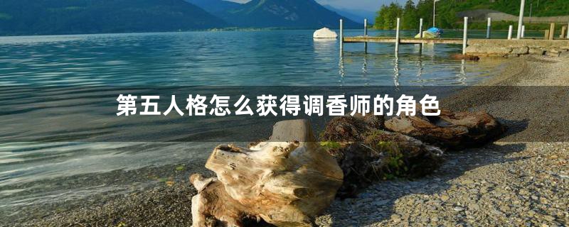 第五人格怎么获得调香师的角色
