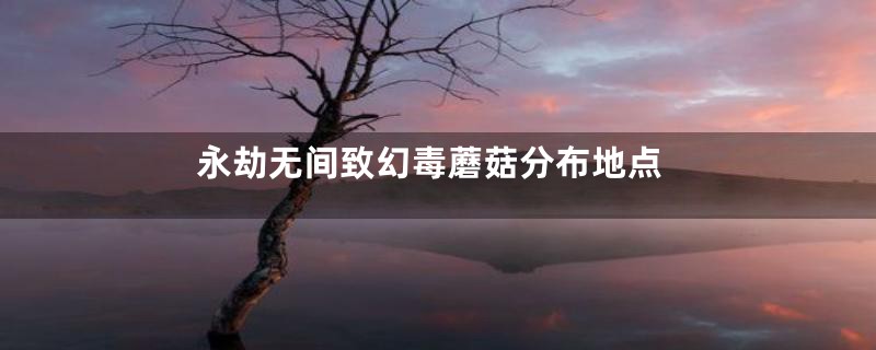 永劫无间致幻毒蘑菇分布地点