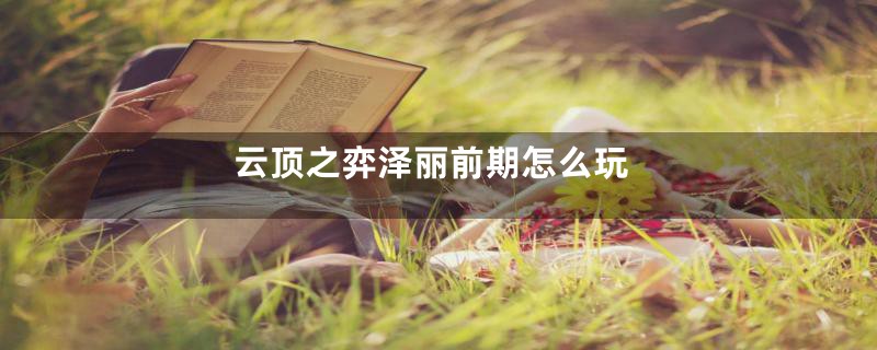 云顶之弈泽丽前期怎么玩