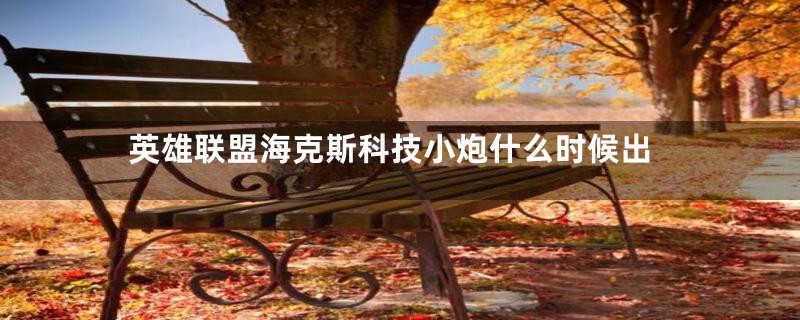 英雄联盟海克斯科技小炮什么时候出