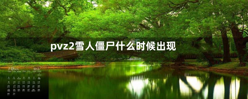 pvz2雪人僵尸什么时候出现
