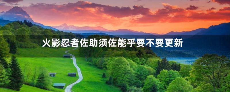 火影忍者佐助须佐能乎要不要更新