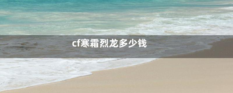 cf寒霜烈龙多少钱