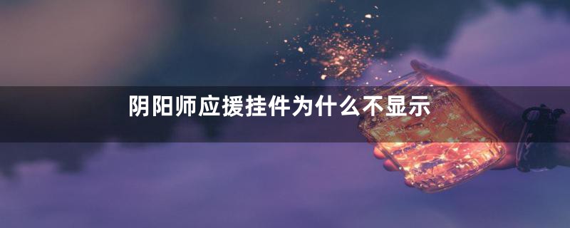 阴阳师应援挂件为什么不显示
