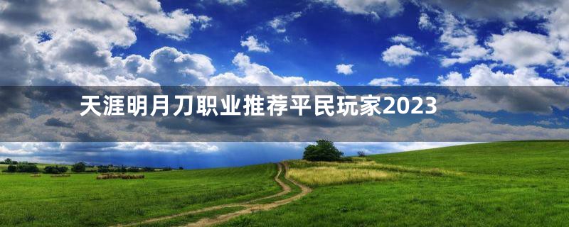 天涯明月刀职业推荐平民玩家2023