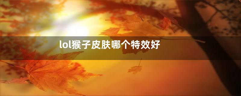 lol猴子皮肤哪个特效好