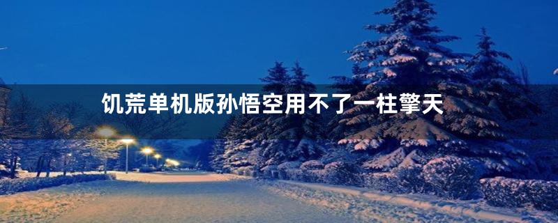 饥荒单机版孙悟空用不了一柱擎天