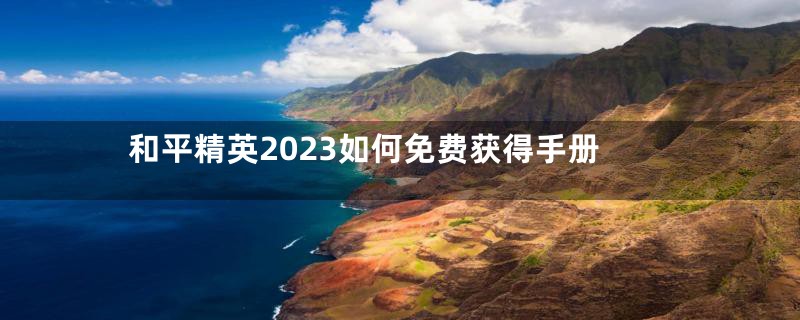和平精英2023如何免费获得手册
