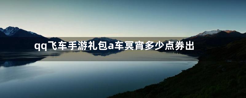 qq飞车手游礼包a车冥宵多少点券出