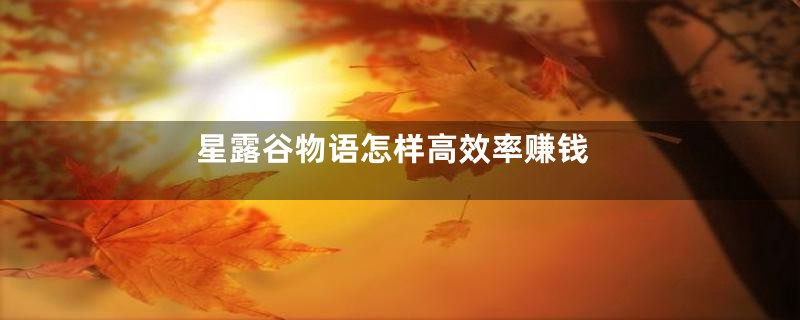 星露谷物语怎样高效率赚钱