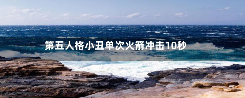 第五人格小丑单次火箭冲击10秒