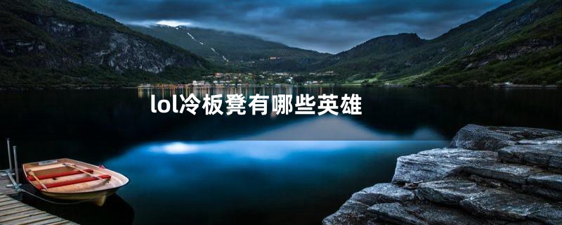 lol冷板凳有哪些英雄