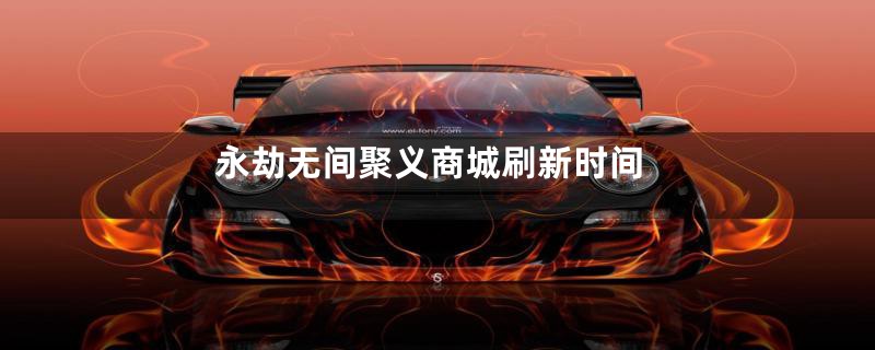 永劫无间聚义商城刷新时间