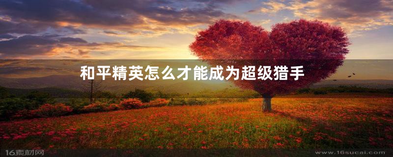 和平精英怎么才能成为超级猎手